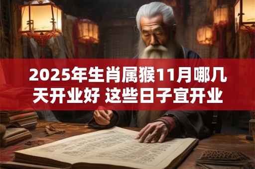 2025年生肖属猴11月哪几天开业好 这些日子宜开业开张