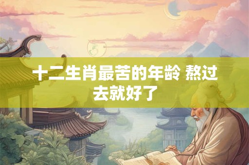 十二生肖最苦的年龄 熬过去就好了