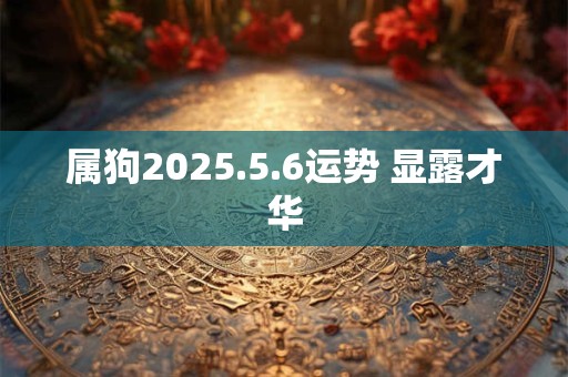 属狗2025.5.6运势 显露才华