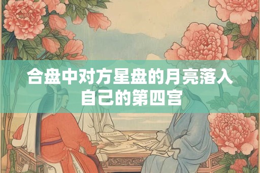 合盘中对方星盘的月亮落入自己的第四宫