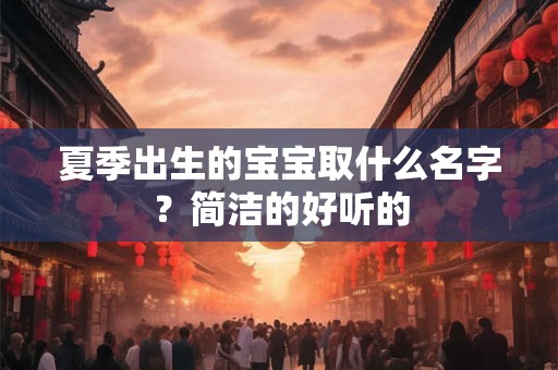 夏季出生的宝宝取什么名字？简洁的好听的