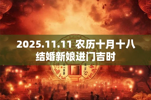 2025.11.11 农历十月十八结婚新娘进门吉时