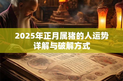 2025年正月属猪的人运势详解与破解方式