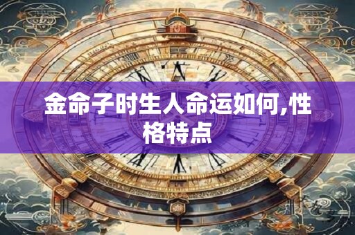 金命子时生人命运如何,性格特点