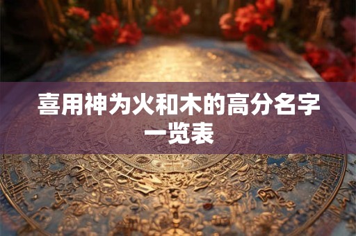 喜用神为火和木的高分名字一览表