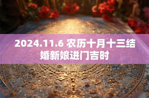 2024.11.6 农历十月十三结婚新娘进门吉时