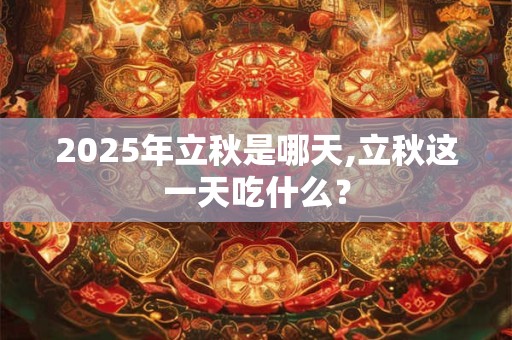 2026年立秋是哪天,立秋这一天吃什么? 2026年立秋是哪天,立秋这一天吃什么?