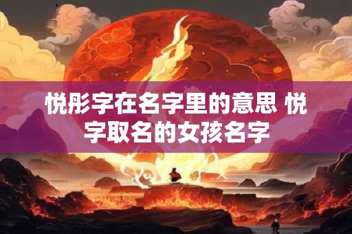 悦彤字在名字里的意思 悦字取名的女孩名字