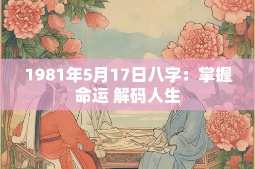 1981年5月17日八字：掌握命运 解码人生