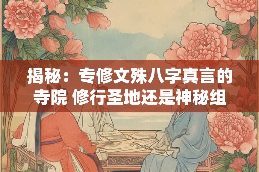 揭秘：专修文殊八字真言的寺院 修行圣地还是神秘组织