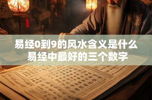 易经0到9的风水含义是什么 易经中最好的三个数字
