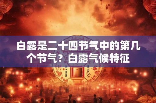 白露是二十四节气中的第几个节气?白露气候特征 白露是二十四节气中的第几个节气?白露气候特征