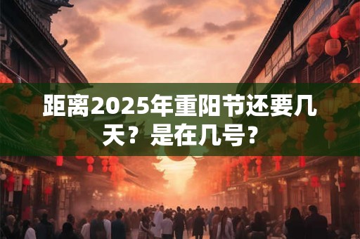 距离2025年重阳节还要几天？是在几号？