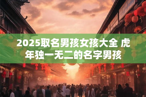 2025取名男孩女孩大全 虎年独一无二的名字男孩