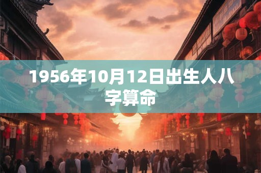1956年10月12日出生人八字算命