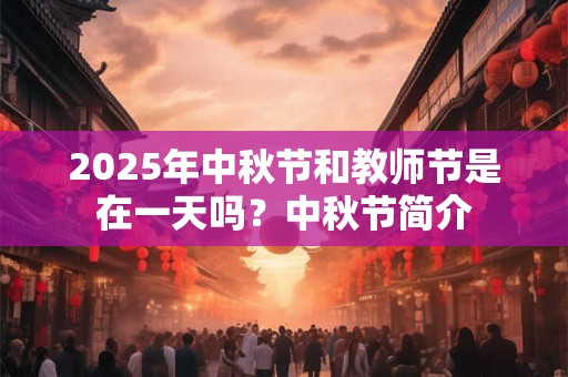 2025年中秋节和教师节是在一天吗？中秋节简介