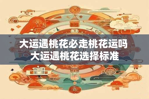 大运遇桃花必走桃花运吗 大运遇桃花选择标准