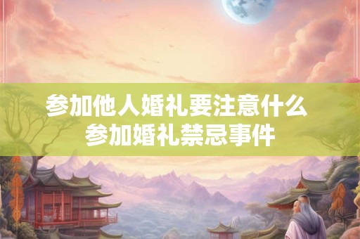 参加他人婚礼要注意什么 参加婚礼禁忌事件