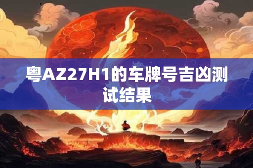 粤AZ27H1的车牌号吉凶测试结果