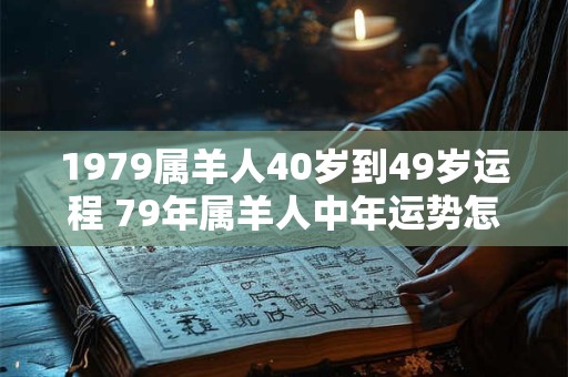 1979属羊人40岁到49岁运程 79年属羊人中年运势怎么样