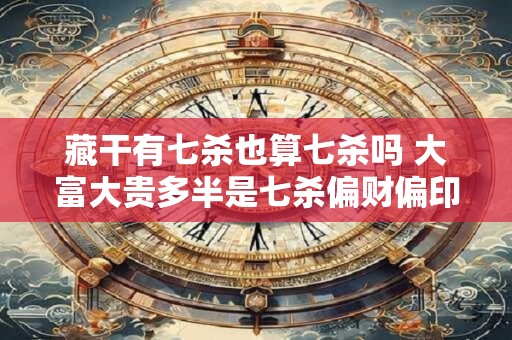 藏干有七杀也算七杀吗 大富大贵多半是七杀偏财偏印