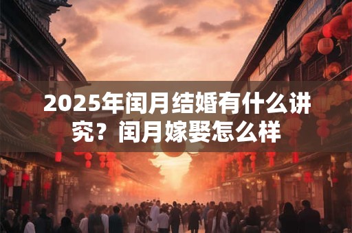 2026年闰月结婚有什么讲究？闰月嫁娶怎么样
