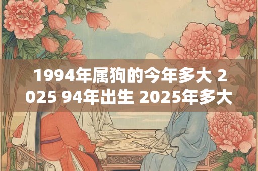 1994年属狗的今年多大 2025 94年出生 2025年多大年龄