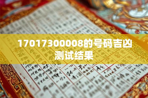 17017300008的号码吉凶测试结果