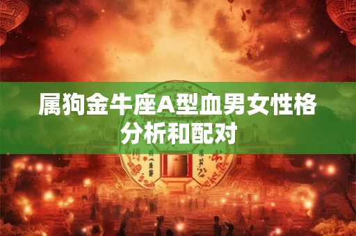 属狗金牛座A型血男女性格分析和配对