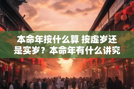 本命年按什么算 按虚岁还是实岁？本命年有什么讲究？