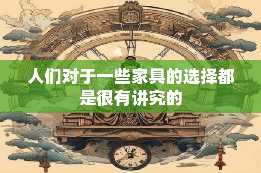 人们对于一些家具的选择都是很有讲究的