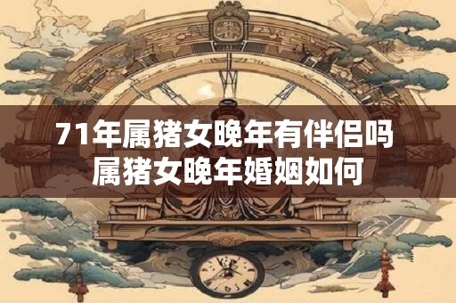 71年属猪女晚年有伴侣吗 属猪女晚年婚姻如何