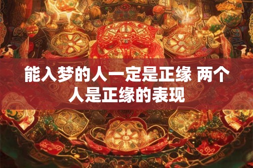 能入梦的人一定是正缘 两个人是正缘的表现