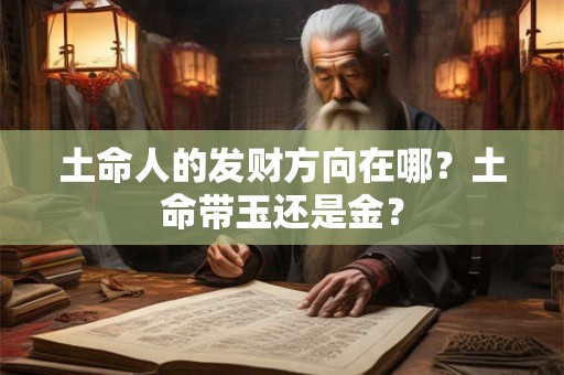 土命人的发财方向在哪？土命带玉还是金？