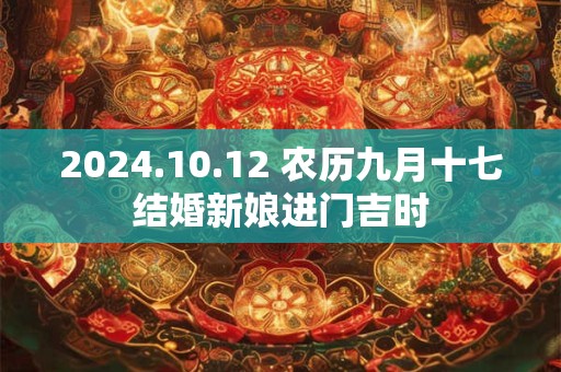 2024.10.12 农历九月十七结婚新娘进门吉时