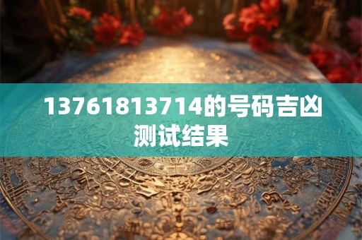 13761813714的号码吉凶测试结果