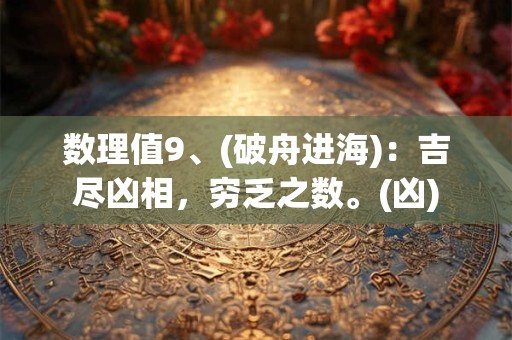 数理值9、(破舟进海)：吉尽凶相，穷乏之数。(凶)