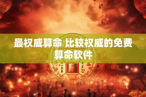 最权威算命 比较权威的免费算命软件