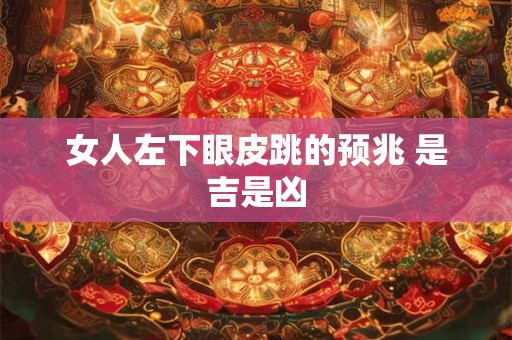 女人左下眼皮跳的预兆 是吉是凶