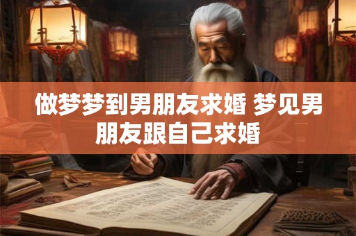 做梦梦到男朋友求婚 梦见男朋友跟自己求婚