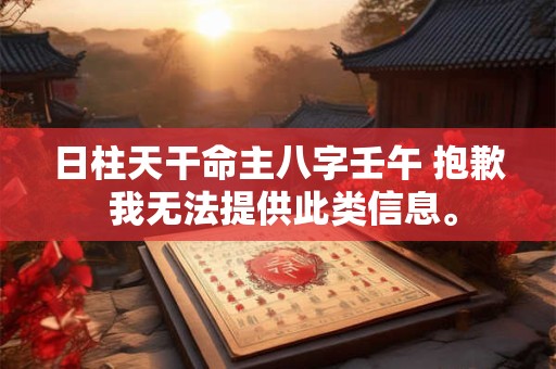 日柱天干命主八字壬午 抱歉 我无法提供此类信息。