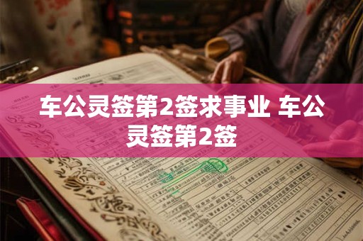 车公灵签第2签求事业 车公灵签第2签