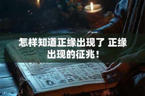 怎样知道正缘出现了 正缘出现的征兆！