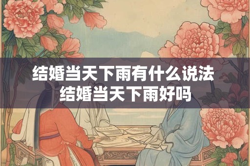 结婚当天下雨有什么说法 结婚当天下雨好吗