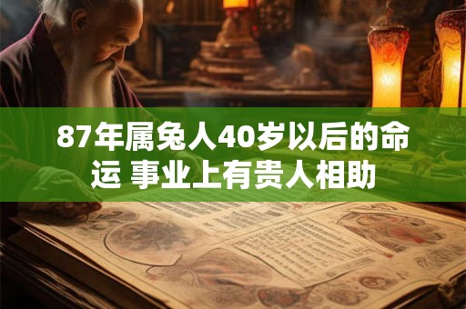 87年属兔人40岁以后的命运 事业上有贵人相助