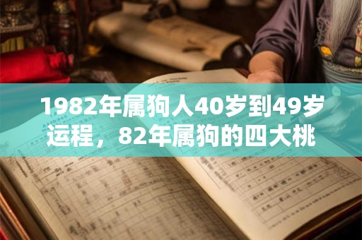 1982年属狗人40岁到49岁运程，82年属狗的四大桃花年