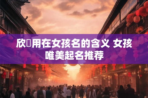 欣玥用在女孩名的含义 女孩唯美起名推荐