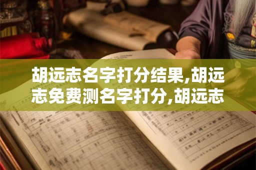 胡远志名字打分结果,胡远志免费测名字打分,胡远志周易免费测名字打分