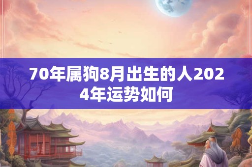 70年属狗8月出生的人2024年运势如何
