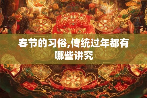 春节的习俗,传统过年都有哪些讲究